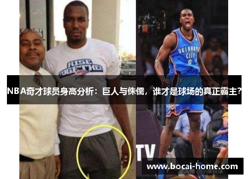 NBA奇才球员身高分析：巨人与侏儒，谁才是球场的真正霸主？