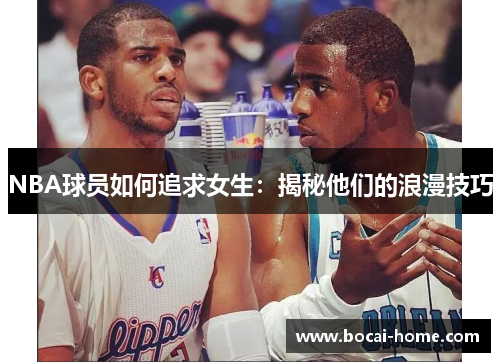 NBA球员如何追求女生：揭秘他们的浪漫技巧